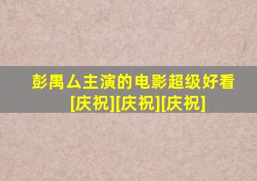 彭禺厶主演的电影超级好看[庆祝][庆祝][庆祝]